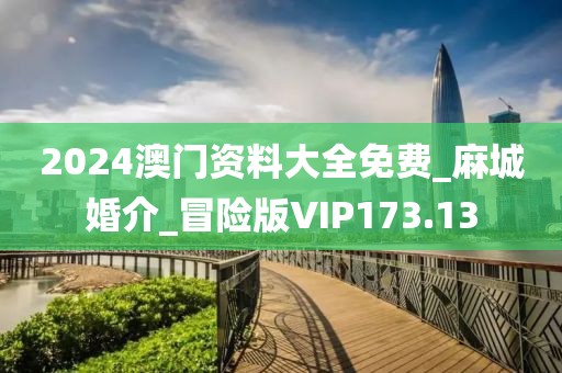 2024澳门资料大全免费_麻城婚介_冒险版VIP173.13