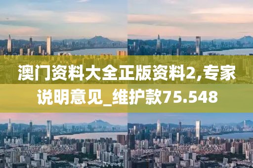 澳门资料大全正版资料2,专家说明意见_维护款75.548