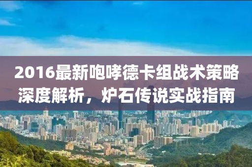 2016最新咆哮德卡组战术策略深度解析，炉石传说实战指南