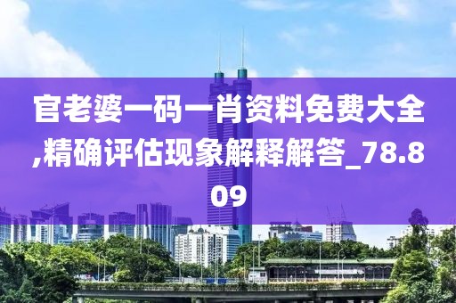 官老婆一码一肖资料免费大全,精确评估现象解释解答_78.809