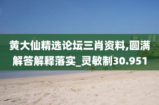 黄大仙精选论坛三肖资料,圆满解答解释落实_灵敏制30.951