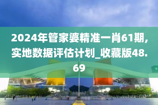 2024年管家婆精准一肖61期,实地数据评估计划_收藏版48.69