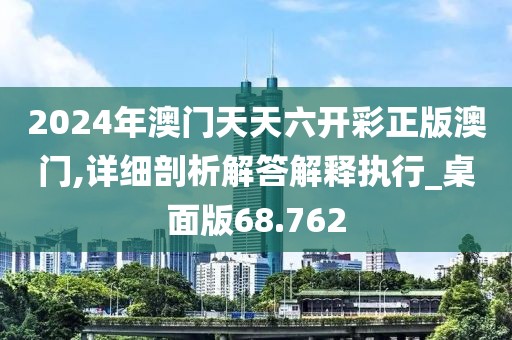 2024年澳门天天六开彩正版澳门,详细剖析解答解释执行_桌面版68.762