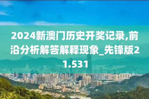 2024新澳门历史开奖记录,前沿分析解答解释现象_先锋版21.531