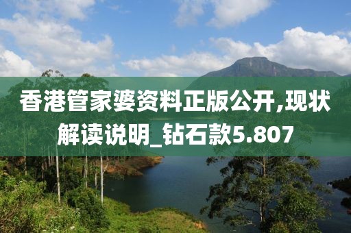香港管家婆资料正版公开,现状解读说明_钻石款5.807