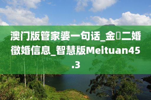澳门版管家婆一句话_金華二婚徵婚信息_智慧版Meituan45.3