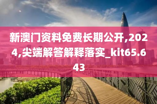 新澳门资料免费长期公开,2024,尖端解答解释落实_kit65.643