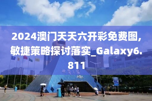 2024澳门天天六开彩免费图,敏捷策略探讨落实_Galaxy6.811