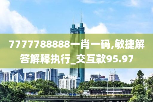 7777788888一肖一码,敏捷解答解释执行_交互款95.97