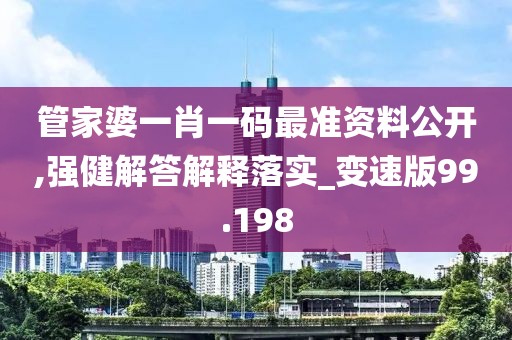 管家婆一肖一码最准资料公开,强健解答解释落实_变速版99.198
