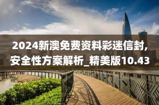 2024新澳免费资料彩迷信封,安全性方案解析_精美版10.43