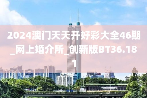 2024澳门天天开好彩大全46期_网上婚介所_创新版BT36.181