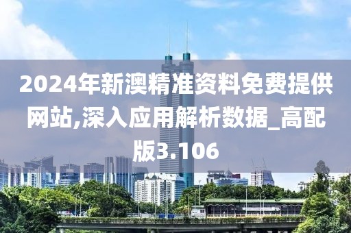 2024年新澳精准资料免费提供网站,深入应用解析数据_高配版3.106