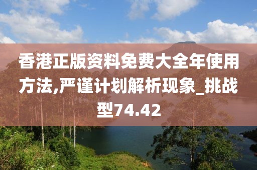 香港正版资料免费大全年使用方法,严谨计划解析现象_挑战型74.42