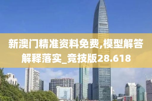 新澳门精准资料免费,模型解答解释落实_竞技版28.618