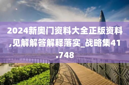 2024新奥门资料大全正版资料,见解解答解释落实_战略集41.748