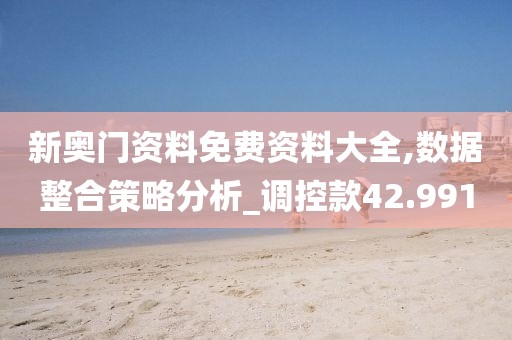 新奥门资料免费资料大全,数据整合策略分析_调控款42.991
