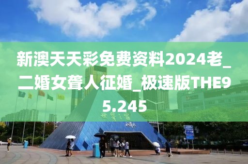 新澳天天彩免费资料2024老_二婚女聋人征婚_极速版THE95.245