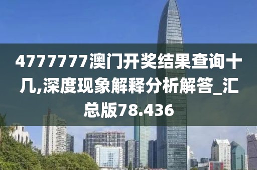 4777777澳门开奖结果查询十几,深度现象解释分析解答_汇总版78.436