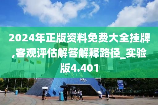 2024年正版资料免费大全挂牌,客观评估解答解释路径_实验版4.401