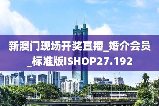 新澳门现场开奖直播_婚介会员_标准版ISHOP27.192