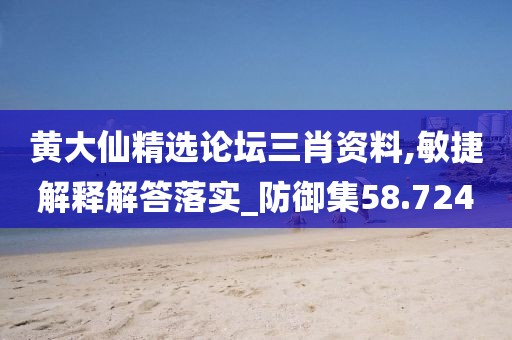 黄大仙精选论坛三肖资料,敏捷解释解答落实_防御集58.724