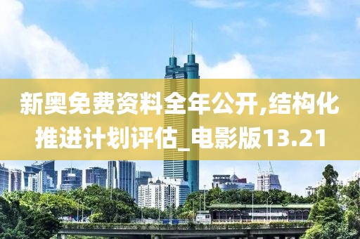新奥免费资料全年公开,结构化推进计划评估_电影版13.21