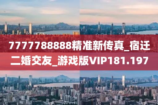 7777788888精准新传真_宿迁二婚交友_游戏版VIP181.197
