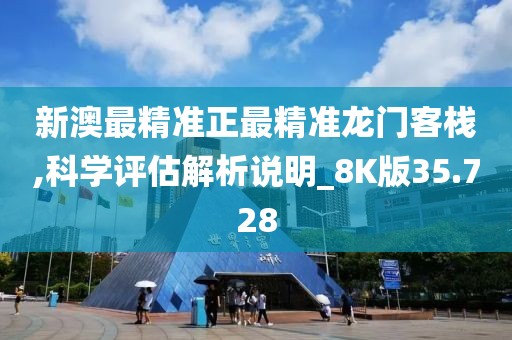 新澳最精准正最精准龙门客栈,科学评估解析说明_8K版35.728