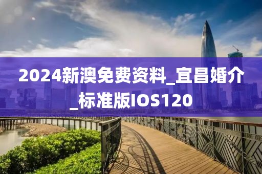2024新澳免费资料_宜昌婚介_标准版IOS120