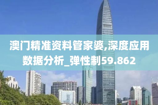 澳门精准资料管家婆,深度应用数据分析_弹性制59.862