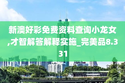 新澳好彩免费资料查询小龙女,才智解答解释实施_完美品8.331