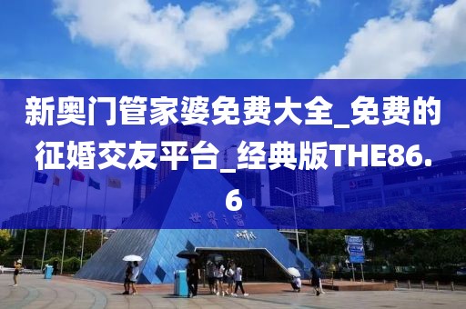 新奥门管家婆免费大全_免费的征婚交友平台_经典版THE86.6