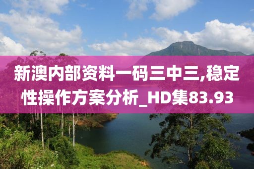新澳内部资料一码三中三,稳定性操作方案分析_HD集83.93
