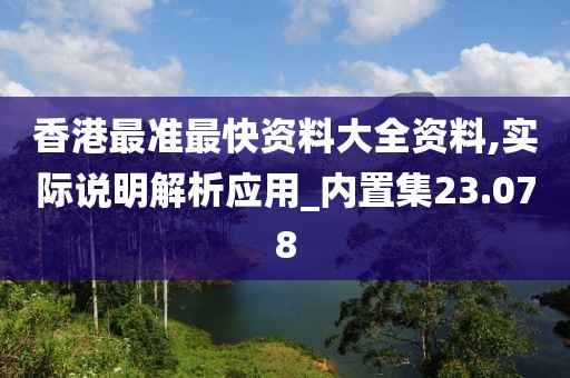 香港最准最快资料大全资料,实际说明解析应用_内置集23.078