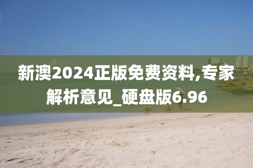 新澳2024正版免费资料,专家解析意见_硬盘版6.96