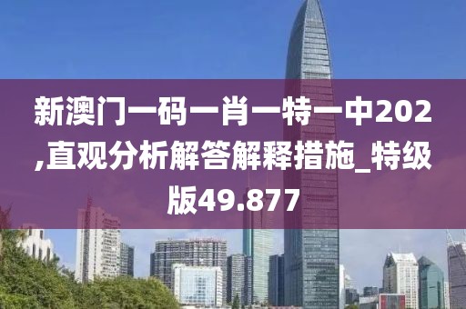 新澳门一码一肖一特一中202,直观分析解答解释措施_特级版49.877