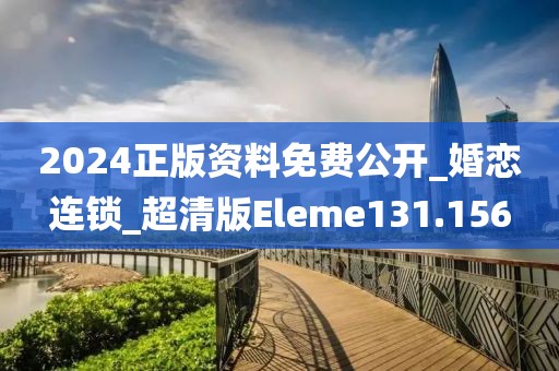 2024正版资料免费公开_婚恋连锁_超清版Eleme131.156