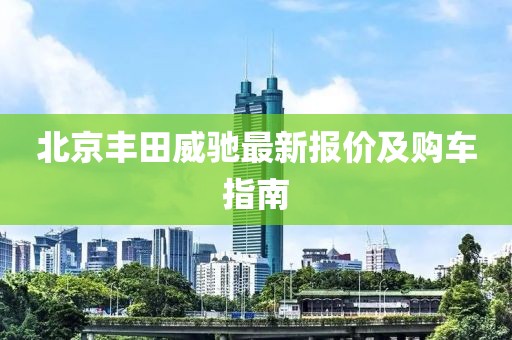 北京丰田威驰最新报价及购车指南