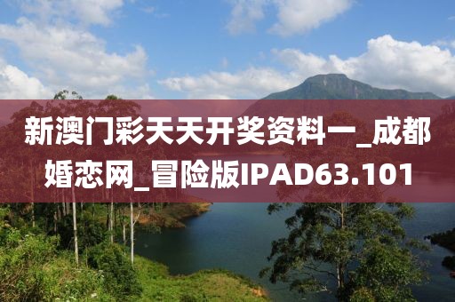 新澳门彩天天开奖资料一_成都婚恋网_冒险版IPAD63.101
