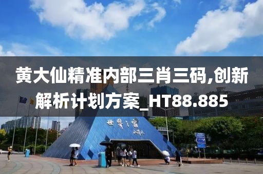 黄大仙精准内部三肖三码,创新解析计划方案_HT88.885