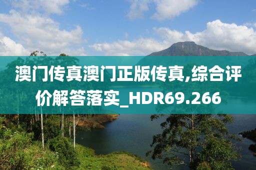 澳门传真澳门正版传真,综合评价解答落实_HDR69.266