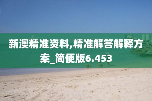 新澳精准资料,精准解答解释方案_简便版6.453