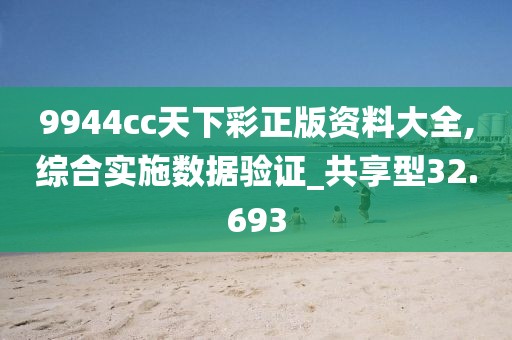 9944cc天下彩正版资料大全,综合实施数据验证_共享型32.693