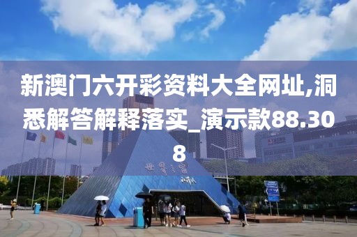 新澳门六开彩资料大全网址,洞悉解答解释落实_演示款88.308
