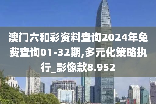 澳门六和彩资料查询2024年免费查询01-32期,多元化策略执行_影像款8.952