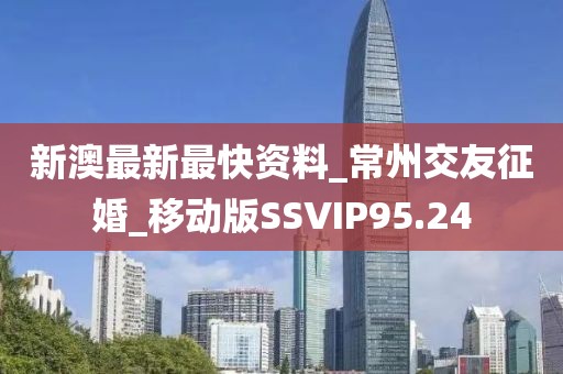 新澳最新最快资料_常州交友征婚_移动版SSVIP95.24