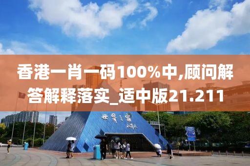 香港一肖一码100%中,顾问解答解释落实_适中版21.211