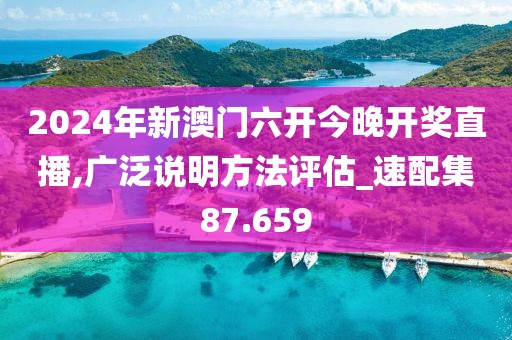 2024年新澳门六开今晚开奖直播,广泛说明方法评估_速配集87.659