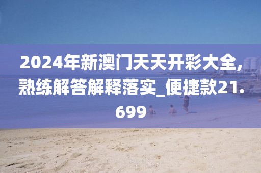 2024年新澳门天天开彩大全,熟练解答解释落实_便捷款21.699
